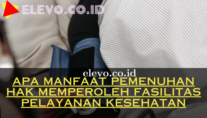 Apa Manfaat Pemenuhan Hak Memperoleh Fasilitas Pelayanan Kesehatan