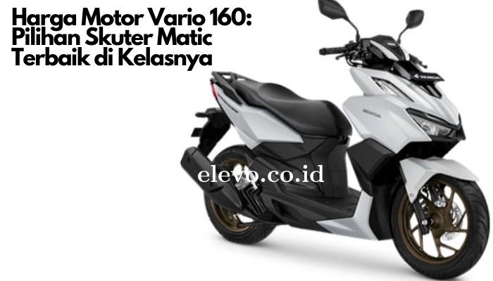 Harga Motor Vario 160: Pilihan Skuter Matic Terbaik di Kelasnya