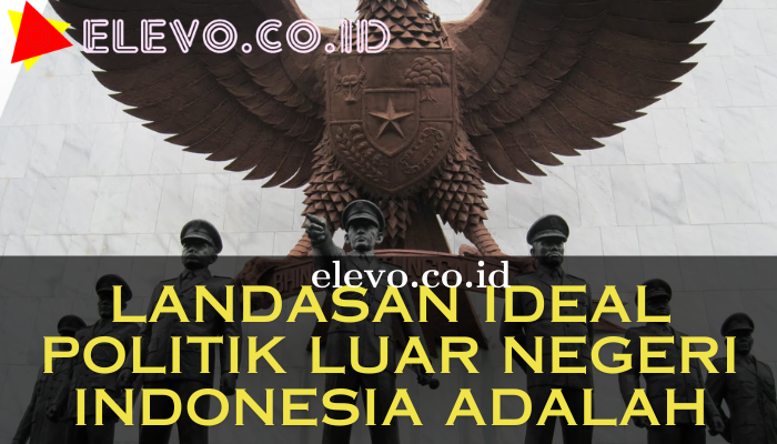 Landasan Ideal Politik Luar Negeri Indonesia Adalah Yang Bisa Kamu Pahami