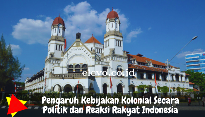 Pengaruh Kebijakan Kolonial Secara Politik Terlihat dari Reaksi Rakyat Indonesia Dalam?